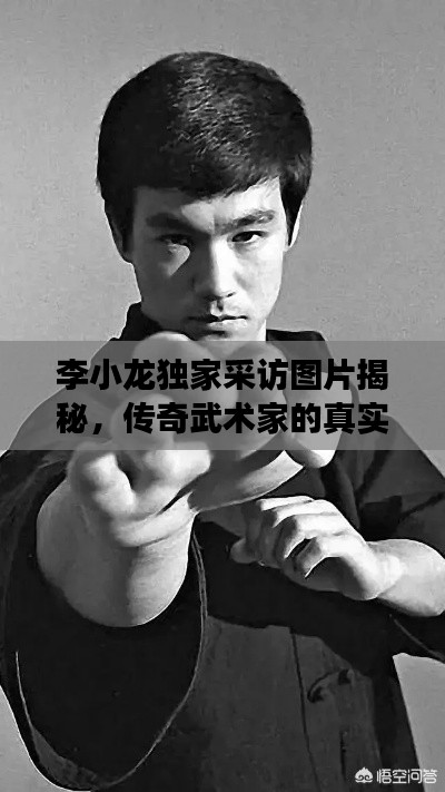 李小龍獨家采訪圖片揭秘，傳奇武術(shù)家的真實風(fēng)采與故事獨家曝光